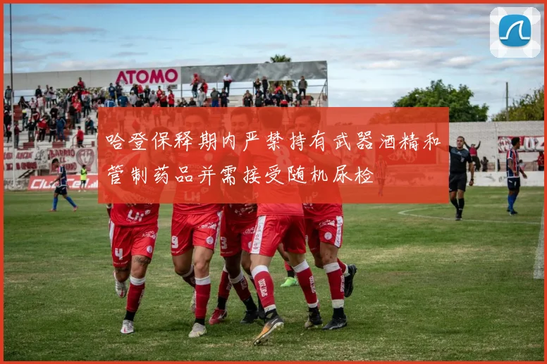 哈登保释期内严禁持有武器酒精和管制药品并需接受随机尿检