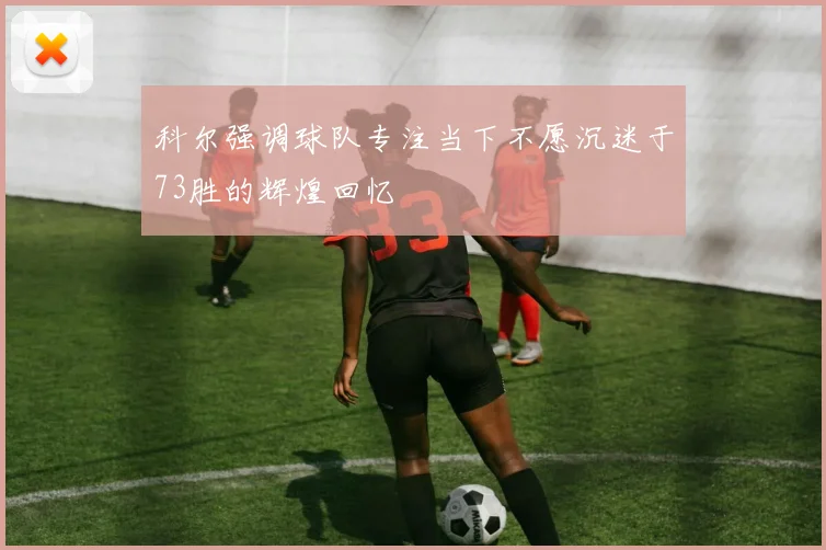 科尔强调球队专注当下不愿沉迷于73胜的辉煌回忆