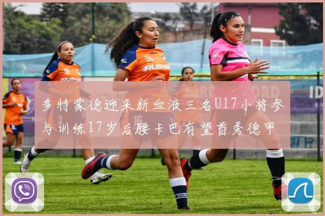 多特蒙德迎来新血液三名U17小将参与训练17岁后腰卡巴有望首秀德甲