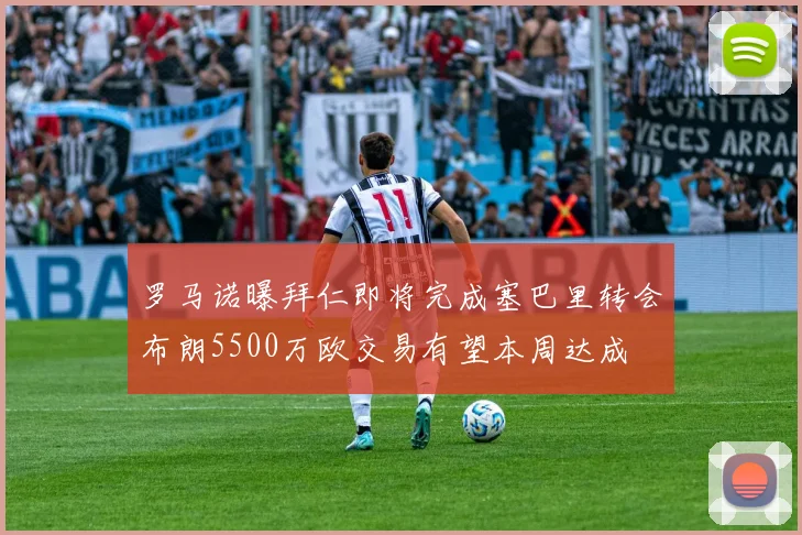 罗马诺曝拜仁即将完成塞巴里转会布朗5500万欧交易有望本周达成