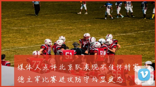 媒体人点评北京队表现不佳怀特塞德主宰比赛进攻防守均显疲态