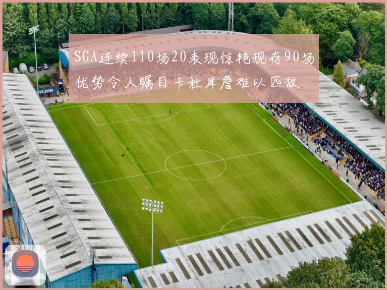 SGA连续110场20表现惊艳现存90场优势令人瞩目卡杜库詹难以匹敌