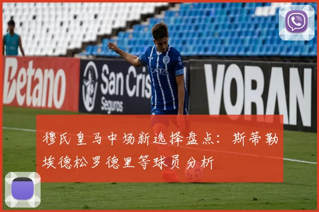 穆氏皇马中场新选择盘点：斯蒂勒埃德松罗德里等球员分析