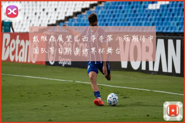 戴维森展望巴西争夺第六冠期待中国队早日跻身世界杯舞台