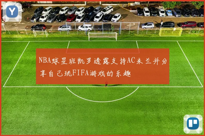 NBA球星班凯罗透露支持AC米兰并分享自己玩FIFA游戏的乐趣